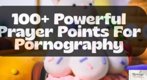 100+ Powerful Pornography Prayer Points with Scriptures to Break Addiction